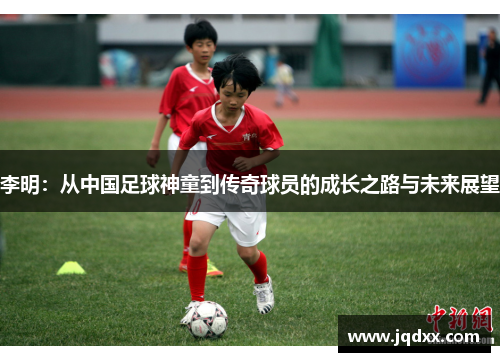 李明：从中国足球神童到传奇球员的成长之路与未来展望
