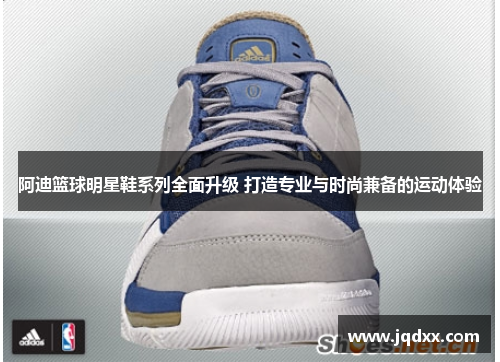 阿迪篮球明星鞋系列全面升级 打造专业与时尚兼备的运动体验
