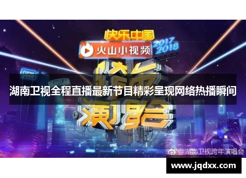 湖南卫视全程直播最新节目精彩呈现网络热播瞬间