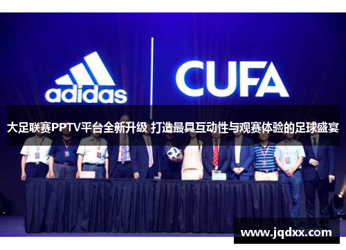 大足联赛PPTV平台全新升级 打造最具互动性与观赛体验的足球盛宴