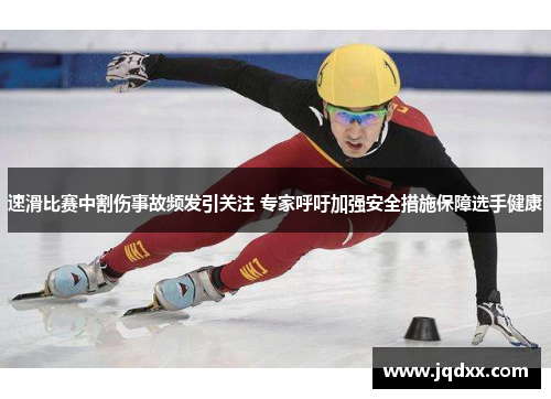 速滑比赛中割伤事故频发引关注 专家呼吁加强安全措施保障选手健康