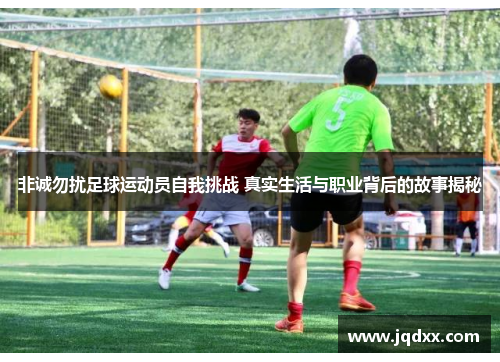 非诚勿扰足球运动员自我挑战 真实生活与职业背后的故事揭秘