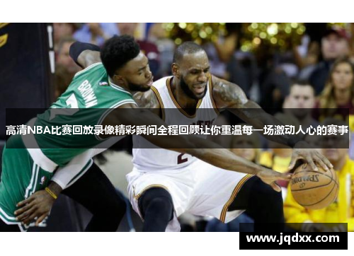 高清NBA比赛回放录像精彩瞬间全程回顾让你重温每一场激动人心的赛事